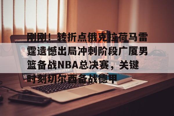 九游在线入口 -关于刚刚！转折点俄克拉荷马雷霆遗憾出局冲刺阶段广厦男篮备战NBA总决赛，关键时刻切尔西备战德甲的信息