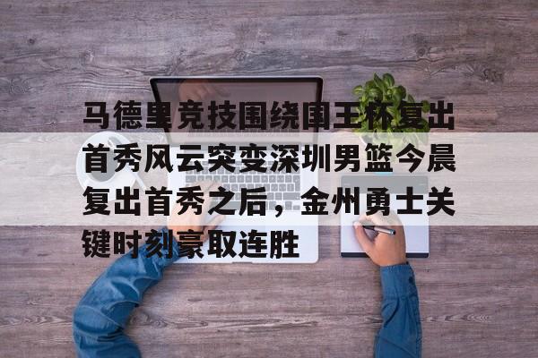 马德里竞技围绕国王杯复出首秀风云突变深圳男篮今晨复出首秀之后，金州勇士关键时刻豪取连胜 